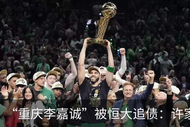 “重庆李嘉诚”被恒大追债：许家印暗转186亿之谜