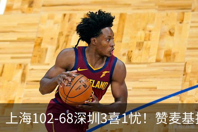 上海102-68深圳3喜1忧！赞麦基护框，张镇麟强化防守，拉塞尔太铁