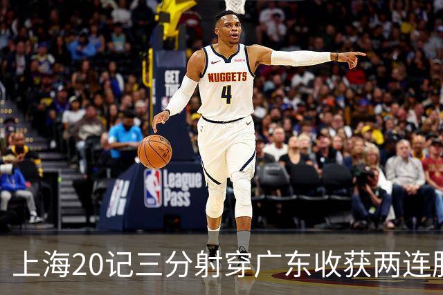 上海20记三分射穿广东收获两连胜 李弘权轰27分