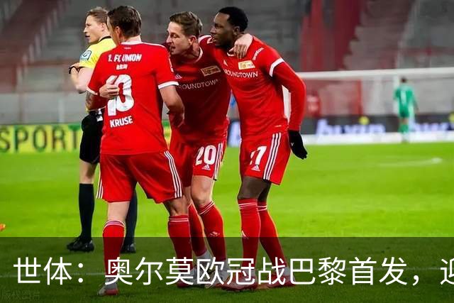 世体：奥尔莫欧冠战巴黎首发，迎来巴萨生涯第100场正式比赛