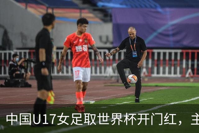 中国U17女足取世界杯开门红，主教练马晓旭刚获亚洲年度最佳女子教练提名，同组美国队17球大胜创新纪录