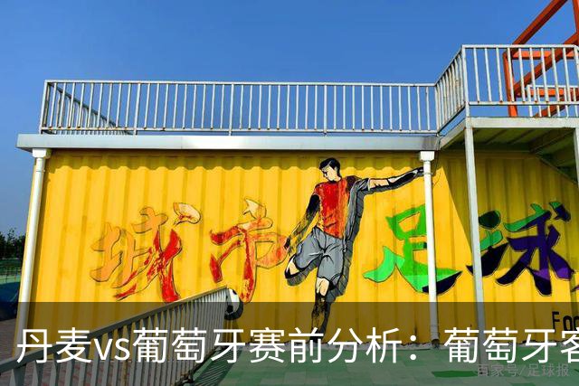 丹麦vs葡萄牙赛前分析：葡萄牙客场争胜，攻防效率或成关键