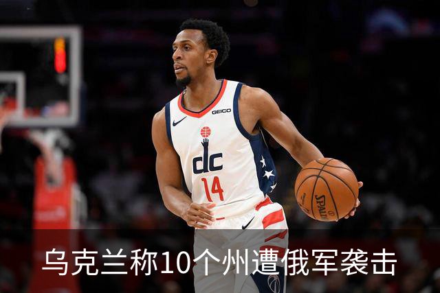 乌克兰称10个州遭俄军袭击