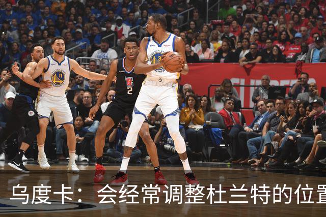 乌度卡：会经常调整杜兰特的位置&让他更难被包夹 希望为他减负