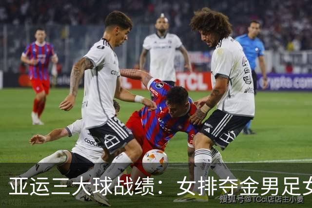 亚运三大球战绩：女排夺金男足女篮铜牌 男篮男排女足第4