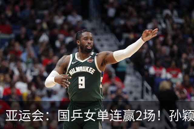 亚运会：国乒女单连赢2场！孙颖莎首战告捷 轰4-0晋级16强