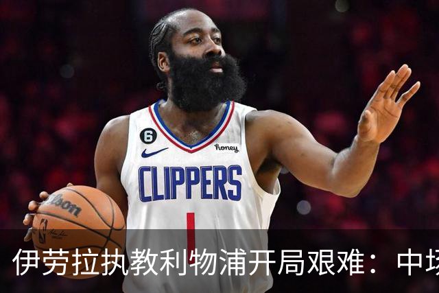 伊劳拉执教利物浦开局艰难：中场问题在曼城一役暴露