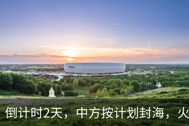 倒计时2天，中方按计划封海，火箭发射在即，菲方想在试探也晚了