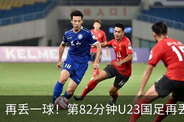 再丢一球！第82分钟U23国足再丢球，1-2落后韩国