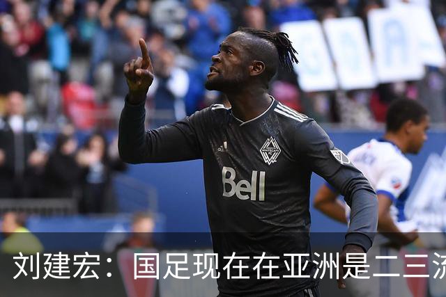 刘建宏：国足现在在亚洲是二三流之间，要对自己有清晰定位