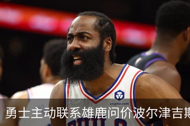 勇士主动联系雄鹿问价波尔津吉斯，对方并不感冒