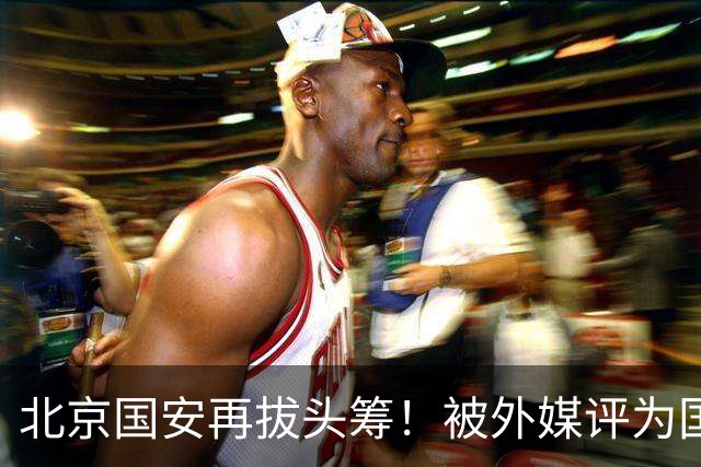 北京国安再拔头筹！被外媒评为国内最受欢迎球队，与皇马曼联同榜