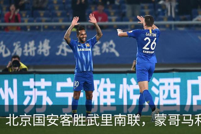 北京国安客胜武里南联，蒙哥马利神奇换人，法比奥替补一锤定音