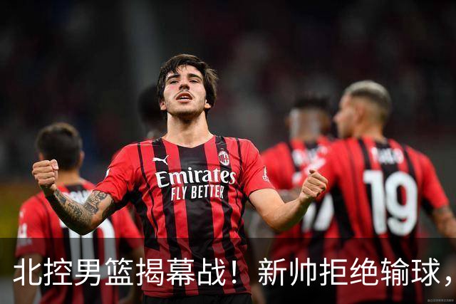 北控男篮揭幕战！新帅拒绝输球，赵嘉义首秀，央视直播