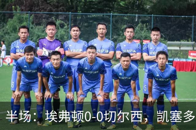 半场：埃弗顿0-0切尔西，凯塞多中柱，大马丁救险