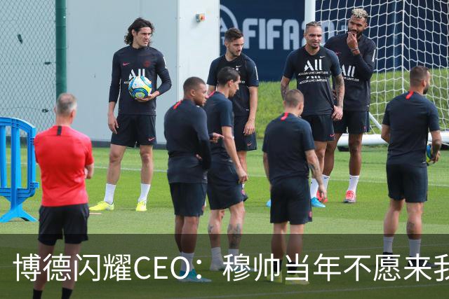 博德闪耀CEO：穆帅当年不愿来我们主场训练，如今我们在建新球场