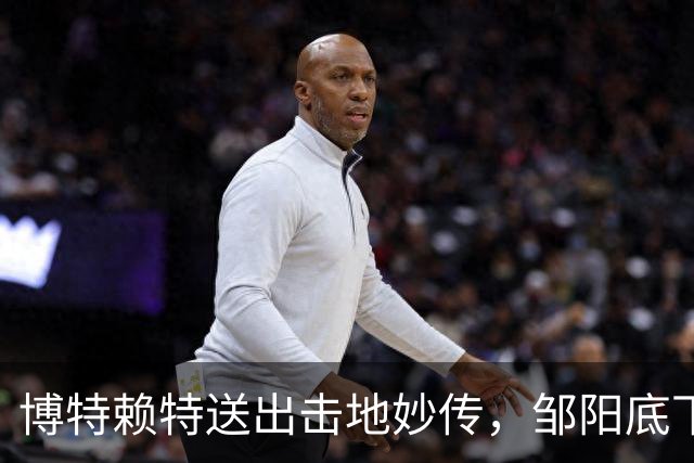 博特赖特送出击地妙传，邹阳底下空切双手暴扣得手
