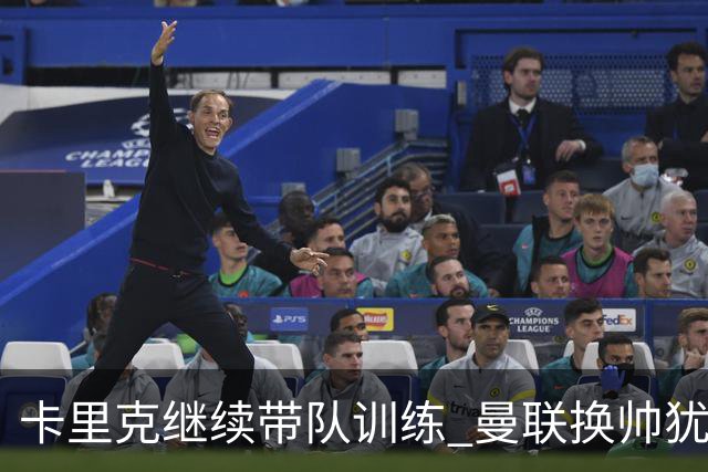 卡里克继续带队训练 曼联换帅犹豫因为钱的问题？