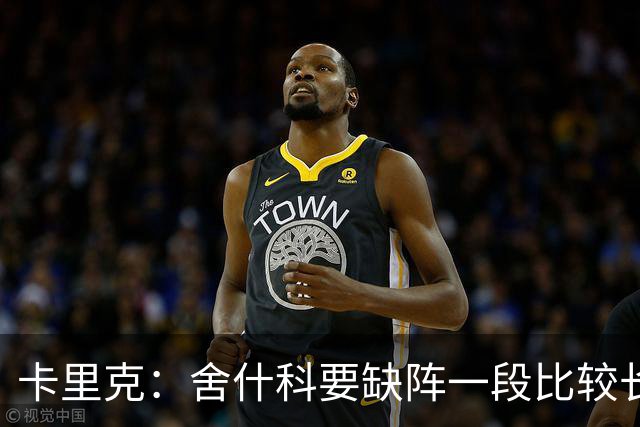 卡里克：舍什科要缺阵一段比较长的时间，我们会努力让他尽快回归