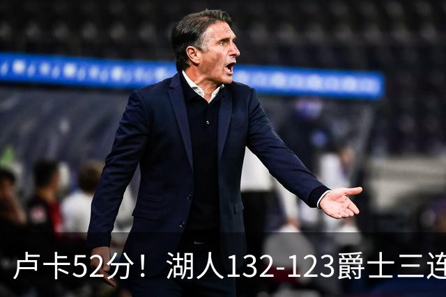 卢卡52分！湖人132-123爵士三连胜，明星效应引导18分大逆转
