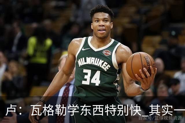 卢：瓦格勒学东西特别快 其实一半的功夫在于用脑子打球！