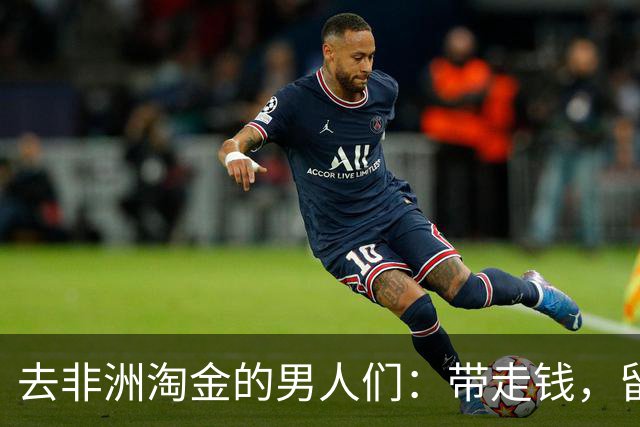去非洲淘金的男人们：带走钱，留下“混血娃”