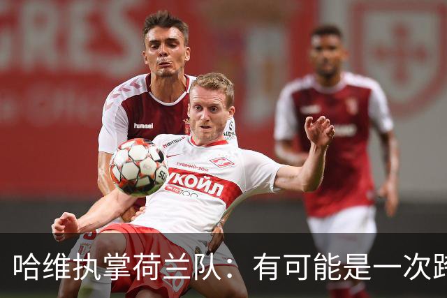 哈维执掌荷兰队：有可能是一次跨越三十年的“克鲁伊夫式”回报！