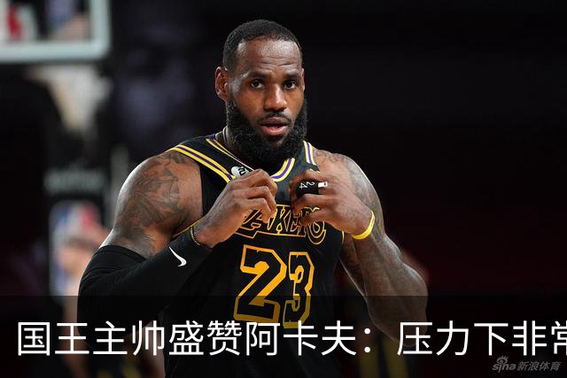 国王主帅盛赞阿卡夫：压力下非常沉着 给我的比赛反馈水平很高