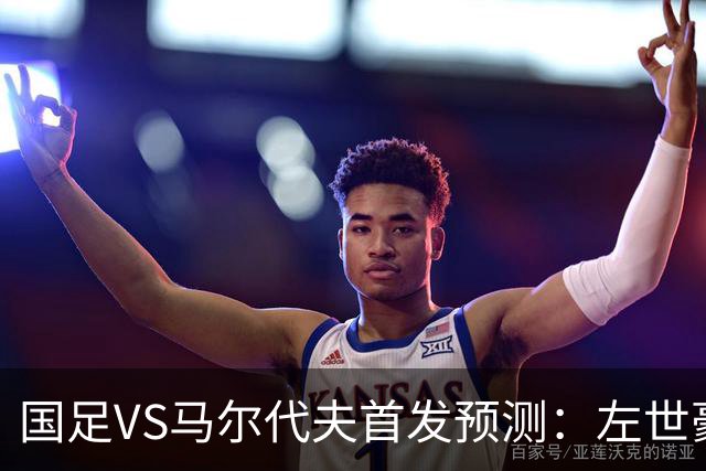 国足VS马尔代夫首发预测：左世豪，右文能！小明杨铭锐赵松源+黄盛豪迎首秀