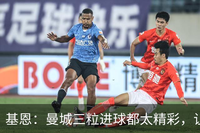 基恩：曼城三粒进球都太精彩，让人忍不住想“瓜迪奥拉是谁啊？”