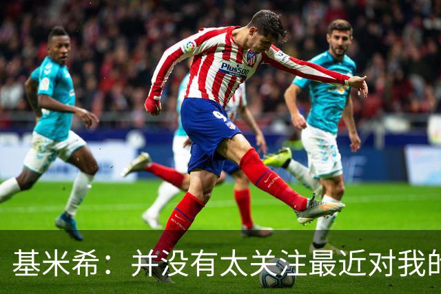 基米希：并没有太关注最近对我的批评，我会继续做好自己