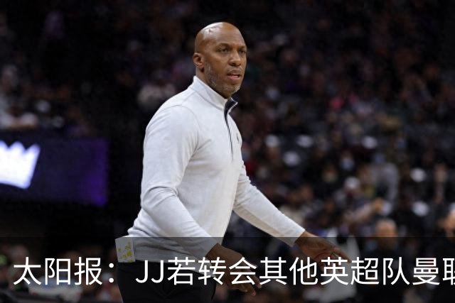 太阳报：JJ若转会其他英超队曼联能获300万镑，转投海外只能拿35万