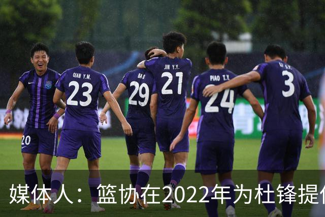 媒体人：篮协在2022年为杜锋提供千万级别的合同 年限直到28年