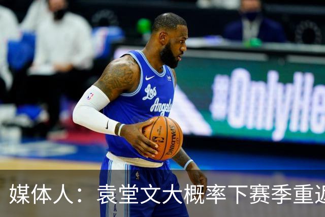 媒体人：袁堂文大概率下赛季重返上海男篮