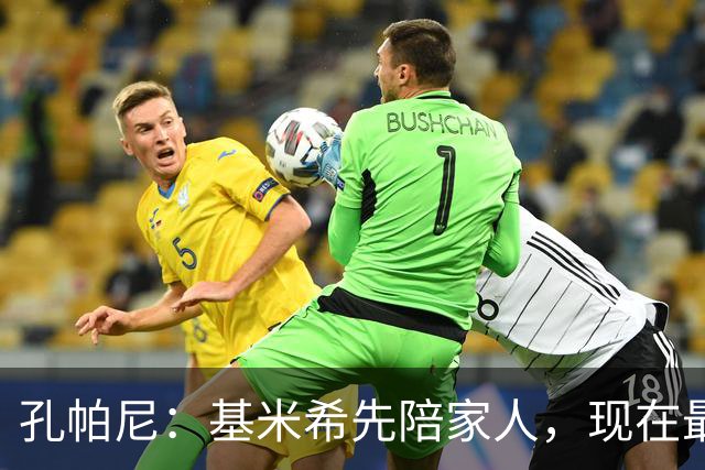 孔帕尼：基米希先陪家人，现在最重要是让他感到安心