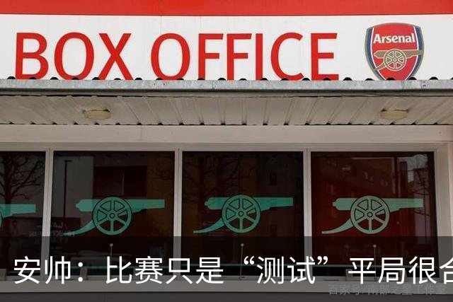 安帅：比赛只是“测试”平局很合理，场地条件很差希望下场好一点