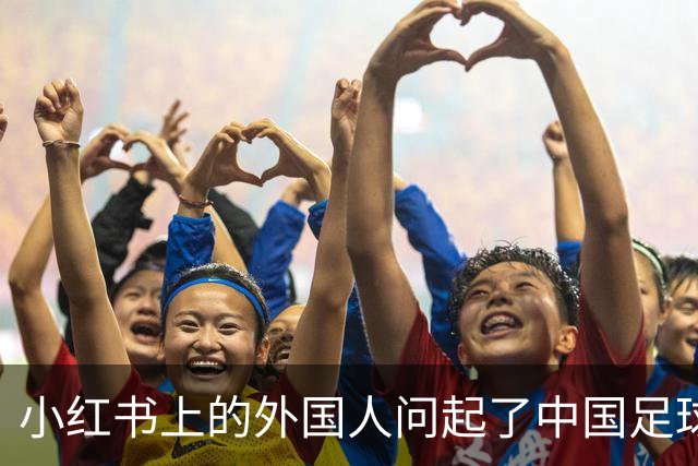 小红书上的外国人问起了中国足球