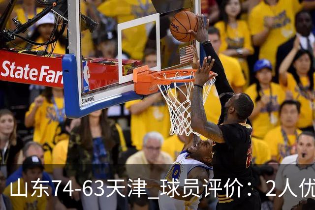 山东74-63天津 球员评价：2人优秀，2人及格，8人低迷