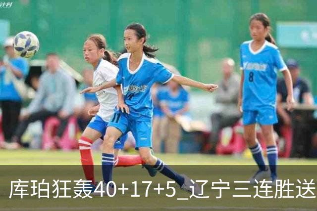 库珀狂轰40+17+5 辽宁三连胜送四川赛季首败