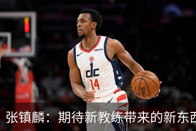 张镇麟：期待新教练带来的新东西 尽量去学习