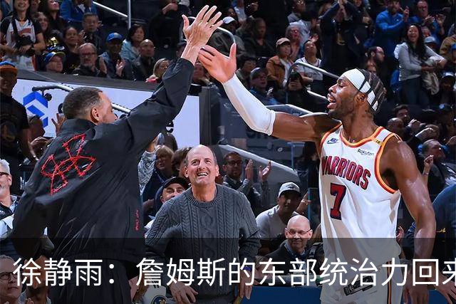 徐静雨：詹姆斯的东部统治力回来了 狮王已经让费城彻底焕发新生