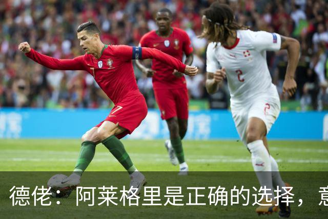 德佬：阿莱格里是正确的选择，意甲会再次支持马拉戈参选足协主席