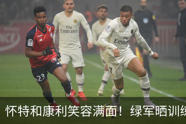怀特&康利笑容满面！绿军晒训练照：篮球季马上就要回来了