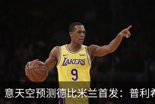 意天空预测德比米兰首发：普利希奇、拉莫斯、哈钦森三叉戟