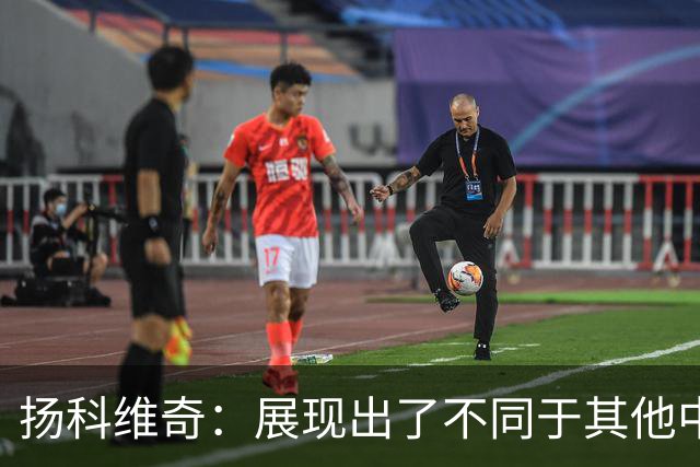 扬科维奇：展现出了不同于其他中国球队的东西