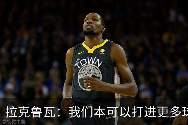 拉克鲁瓦：我们本可以打进更多球 于帕是世界最佳中卫之一