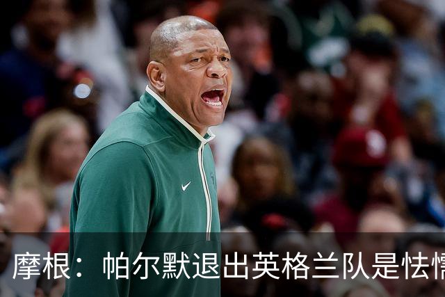 摩根：帕尔默退出英格兰队是怯懦表现，缺乏对英格兰队的投入