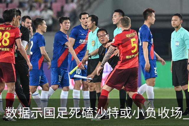 数据示国足死磕沙特或小负收场 期待平局奇迹