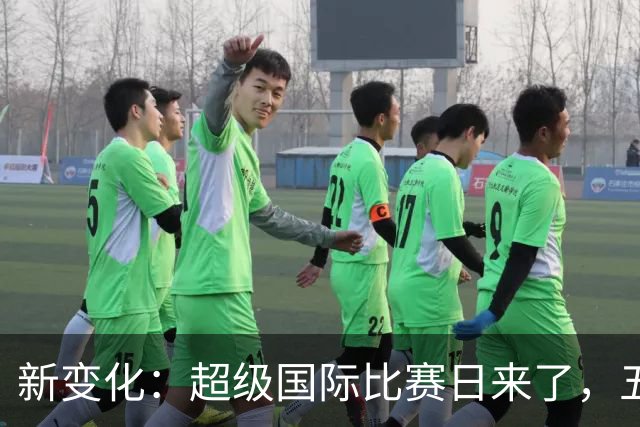 新变化：超级国际比赛日来了，五大联赛为何出现近三周空档？