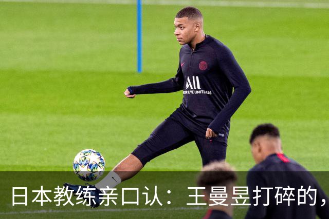 日本教练亲口认：王曼昱打碎的，是整代日本女乒的底气！